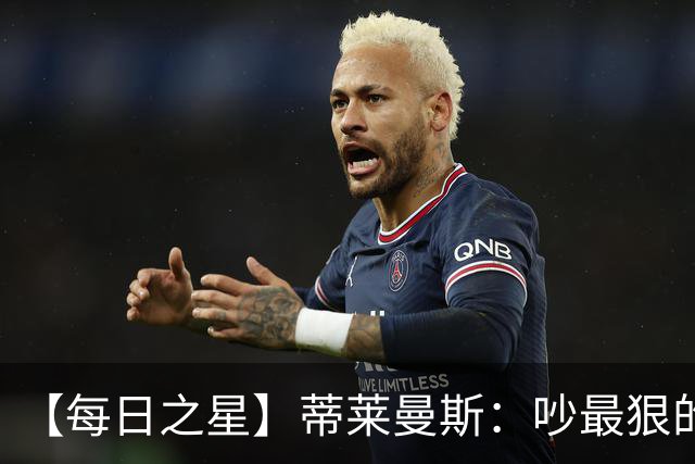 【每日之星】蒂莱曼斯：吵最狠的架进最绝的球 从内讧主角到球队英雄