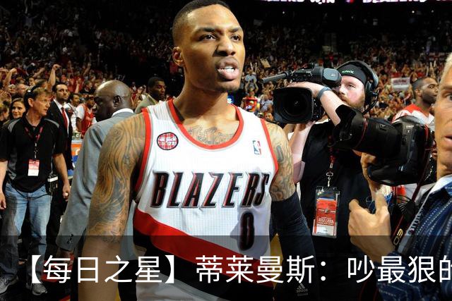 【每日之星】蒂莱曼斯：吵最狠的架进最绝的球 从内讧主角到球队英雄