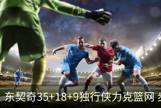 东契奇35+18+9独行侠力克篮网 步行者险胜火箭