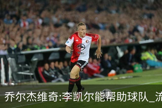 乔尔杰维奇:李凯尔能帮助球队 流程要去问篮协
