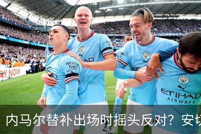 内马尔替补出场时摇头反对？安切洛蒂儿子澄清：我的动作被曲解