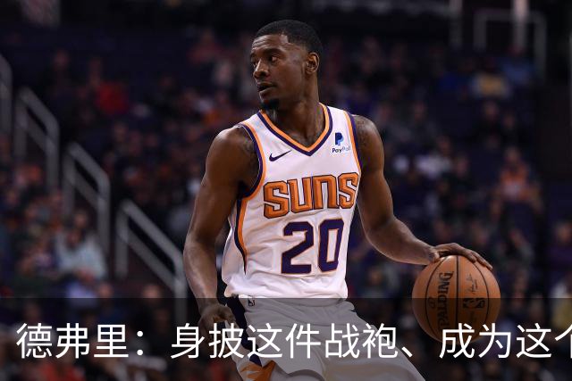 德弗里：身披这件战袍、成为这个伟大大家庭的一员是我莫大的荣幸