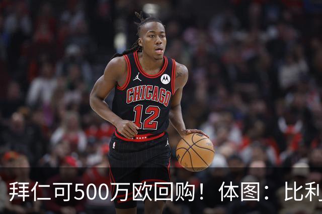 拜仁可500万欧回购！体图：比利亚雷亚尔有意1000万报价伊兰昆达
