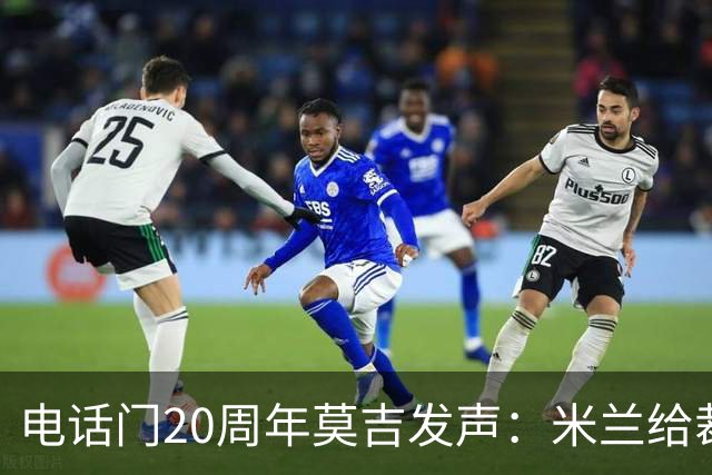 电话门20周年莫吉发声：米兰给裁判打的电话怎么没被窃听？
