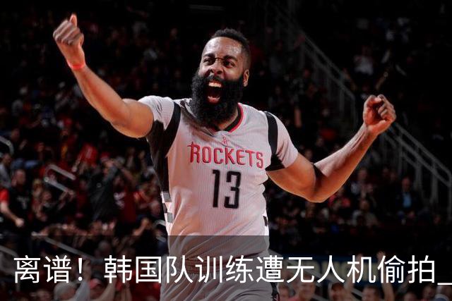 离谱！韩国队训练遭无人机偷拍 墨西哥军方击落后飞手逃离