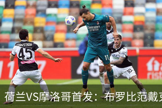 荷兰VS摩洛哥首发：布罗比范戴克先发 阿什拉夫出战