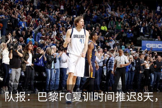 队报：巴黎FC夏训时间推迟8天，等待新主帅罗塞尼尔上任后再开始