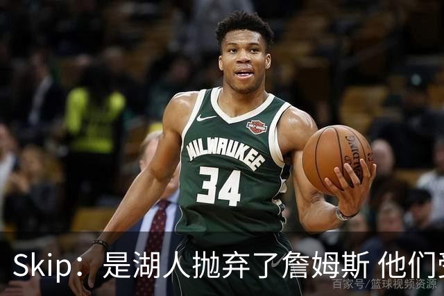 Skip：是湖人抛弃了詹姆斯 他们受够了他在洛杉矶的失败